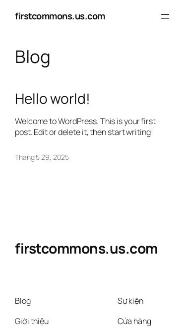 Screenshot 11/07/2025 firstcommons.us.com firstcommons.us.com Chuyển đến phần nội dung firstcommons.us.com Sample Page Blog Hello world! Welcome to WordPress. This is your first post. Edit or delete it, then start writing! Tháng 5 29, 2025 firstcommons.us.com Blog Giới thiệu Câu hỏi thường gặp Tác giả Sự kiện Cửa hàng Mẫu Chủ đề Twenty Twenty-Five Được thiết kế với WordPress