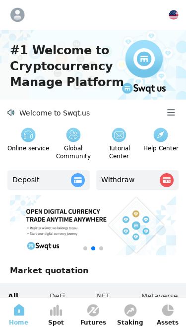 Screenshot 02/06/2025 s-wqtmuex.com Swqt.us- Index English Japanese 한국어 Español Deutsch Portugal Русский язык 简体中文 繁體中文 ภาษาไทย #1 Welcome to Cryptocurrency Manage Platform Welcome to Swqt.us Online service Global Community Tutorial Center Help Center Deposit Withdraw Market quotation All DeFi NFT Metaverse Pair Price Change XAUT 3323.54 Vol 0.82 K +0.61% BTC 105015.01 Vol 0.79 K +0.29% ETH 2507.66 Vol 13.68 K -0.62% USDC 0.9994 Vol 1174.63 K +0.01% TRUMP 11.2365 Vol 43.42 K -0.26% ETN 0.001571 