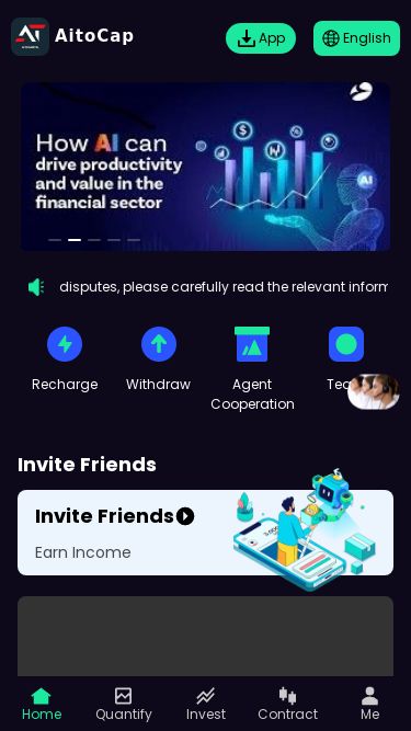 Screenshot 26/02/2025 aitocap.com AitoCap AitoCap App English h 1.Welcome to [AitoCap]! To avoid disputes, please carefully read the relevant information of the transaction and the legal terms before investing. Please download the APP or keep in mind the company's official website: https://Aitocap.com  https://Aitocap.net  https://Aitocap.cc  https://Aitocap.coRechargeWithdrawAgent CooperationTeamInvite FriendsInvite Friends Earn IncomeHelp CenterCompany ProfileHow AitoCap uses AI to make moneyAitoCap transaction instructionsCompany legal d