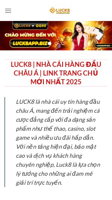 Screenshot 14/03/2025 luck8app.biz Trang chủ - luck8app.biz Bỏ qua nội dung Trang chủ HƯỚNG DẪN CASINO THỂ THAO BẮN CÁ NỔ HŨ XỔ SỐ ĐÁ GÀ LIÊN HỆ LUCK8 | NHÀ CÁI HÀNG ĐẦU CHÂU Á | LINK TRANG CHỦ MỚI NHẤT 2025 LUCK8 là nhà cái uy tín hàng đầu châu Á, mang đến trải nghiệm cá cược đẳng cấp với đa dạng sản phẩm như thể thao, casino, slot game và nhiều ưu đãi hấp dẫn. Với nền tảng hiện đại, bảo mật cao và dịch vụ khách hàng chuyên ng