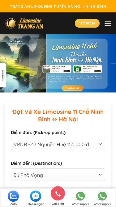 Screenshot 23/02/2025 xetrangan.vn Limousine Tràng An tuyến【Limousine Ninh Bình Hà Nội】 Bỏ qua nội dung Tràng An Limousine tuyến Hà Nội - Ninh Bình xetrangan.vn@gmail.com Hoạt động từ 05:00 - 22:00 hàng ngày 02296278989 Tràng An Limousine tuyến Hà Nội - Ninh Bình 19000336 Giới thiệu Bảng giá Thuê xe Tuyến đường Tin Tức Liên hệ Tìm kiếm sản phẩm 19000336 19000336 Đặt Vé Xe Limousine 11 Chỗ Ninh Bình ⇔ Hà Nội Điểm đón: (Pick-up point:) VPNB - 47 Nguyễn Huệ 155