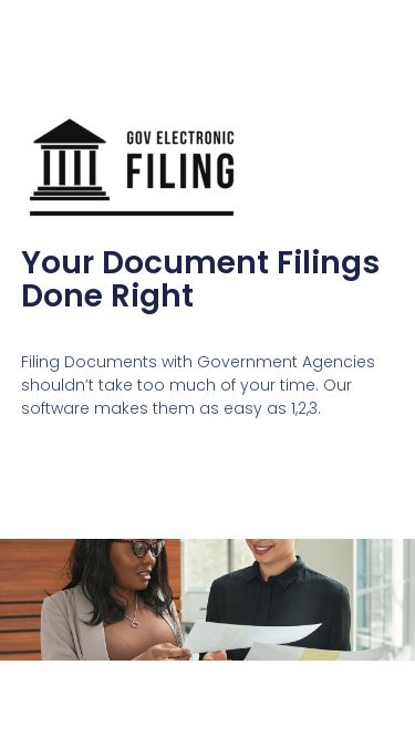 Screenshot 20/03/2025 govelectronic.com Gov Electronic Filing – Document Filing Service Gov Electronic Filing – Document Filing Service Your Document Filings Done Right Filing Documents with Government Agencies shouldn’t take too much of your time. Our software makes them as easy as 1,2,3. We do your paperwork so you don’t have to. Over the past 7 years, our document filing specialists have been providing document filing services to small businesses, corporations, and individuals across the US. Our services include filing and retrieving d