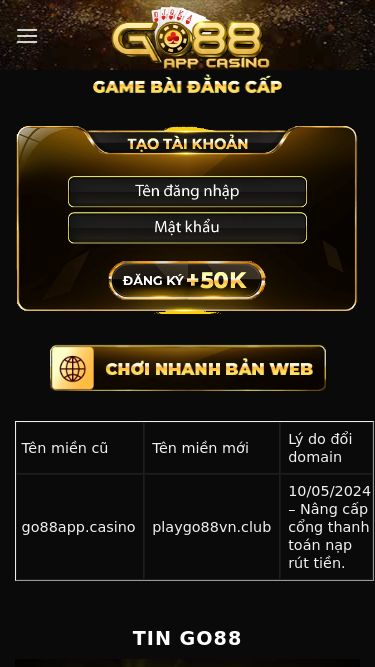 Screenshot 06/03/2025 playgo88vn.club Website có link tải App Go88 chính chủ 2024, tải Go88 +50k Skip to content  Tên miền cũ Tên miền mới Lý do đổi domain  go88app.casino playgo88vn.club 10/05/2024 – Nâng cấp cổng thanh toán nạp rút tiền. tin GO88 Hướng dẫn chơi Go88 bản mới 2.93.1 trên trình duyệt Chrome Go88 không chỉ là một nền tảng game bài trực tuyến, mà còn là một [...] 18 Th11 Top 4 thủ đoạn lừa đảo trên Internet 2024 Anh em cộng đồng Go88App Link khi ho