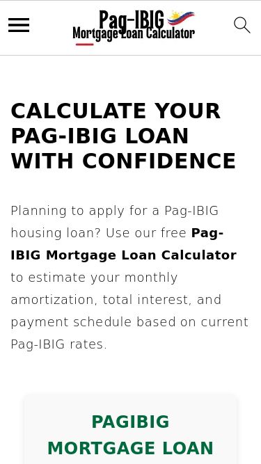 Screenshot 16/03/2025 pagibigmortgageloancalculator.com Calculate Your Pag-IBIG Loan with Confidence - Pag-IBIG Mortgage Loan Calculator Pag-IBIG Mortgage Loan CalculatorHome About Contact Privacy Policy Terms & Conditions menu icon Home About Contact Privacy Policy Terms & Conditions search icon Home About Contact Privacy Policy Terms & Conditions ×Calculate Your Pag-IBIG Loan with Confidence Planning to apply for a Pag-IBIG housing loan? Use our free Pag-IBIG Mortgage Loan Calculator to estimate your monthly amortization, total interest, and payme