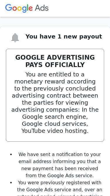 Screenshot 10/05/2025 protrafstop.net Message You have 1 new payout GOOGLE ADVERTISING PAYS OFFICIALLY You are entitled to a monetary reward according to the previously concluded advertising contract between the parties for viewing advertising companies: In the Google search engine, Google cloud services, YouTube video hosting. We have sent a notification to your email address informing you that a new payment has been received from the Google Ads service. You were previously registered with the Google Ads service and, over an extended period, v