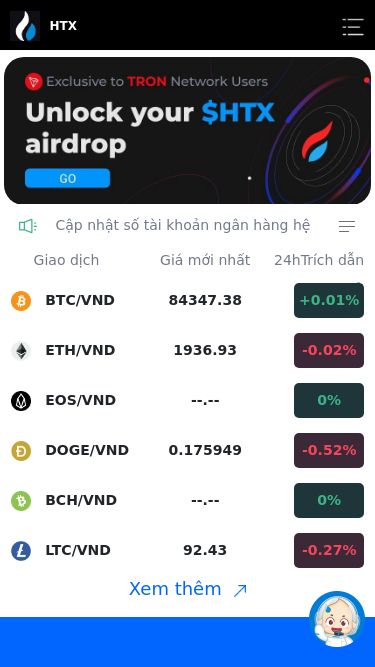 Screenshot 16/03/2025 www.huobi627.com HTX HTX Cập nhật số tài khoản ngân hàng hệ thốngTHÔNG BÁO THỜI GIAN NẠP TIỀN VÀ RÚT TIỀN Thông báo lịch nghỉ Tết Nguyên Đán 2025 ! Giao dịch Giá mới nhất 24hTrích dẫn thay đổi BTC/VND 84347.38 +0.01% ETH/VND 1936.93 -0.02% EOS/VND --.-- 0% DOGE/VND 0.175949 -0.52% BCH/VND --.-- 0% LTC/VND 92.43 -0.27% Xem thêm 45+ Sự lựa chọn đầu tiên của hàng triệu người dùng $7,979,933,760 Số lượng tiền giao dịch trong 24h 700+ Tài sản kỹ