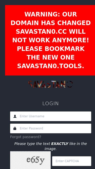Screenshot 14/05/2025 savastan0.tools Login - savastan0.tools WARNING: OUR DOMAIN HAS CHANGED SAVASTAN0.CC WILL NOT WORK ANYMORE! PLEASE BOOKMARK THE NEW ONE SAVASTAN0.TOOLS. LOGIN Forgot password? Please type the text EXACTLY like in the image. Register Now ! 12 8-bit SSL encryption Websites designed to steal your password can look exactly like this page. Always check the domain name carefully before entering site. savastan0.tools Create an Account! - Please type the text EXACTLY like in the image. Two Good Reasons to Signup to SAVASTAN0.tools