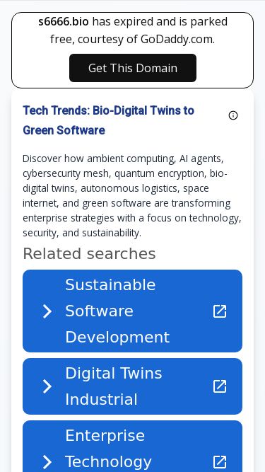 Screenshot 19/03/2026 s6666.bio Tech Trends: Bio-Digital Twins to Green Software | .News .News s6666.bio has expired and is parked free, courtesy of GoDaddy.com. Get This Domain Tech Trends: Bio-Digital Twins to Green Software Discover how ambient computing, AI agents, cybersecurity mesh, quantum encryption, bio-digital twins, autonomous logistics, space internet, and green software are transforming enterprise strategies with a focus on technology, security, and sustainability. A new generation of computing is shifting from screens and ap