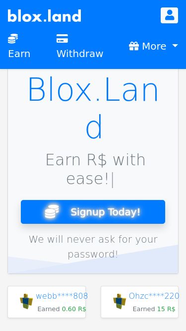 Screenshot 29/03/2025 blox.land Earn R$! - Blox.Land Earn Withdraw More Invite Friends TikTok Competition YouTube Competition Promo Codes Giveaway Blox.Land  Earn R$ with ease!|  Signup Today! We will never ask for your password! webb****808 Earned 0.60 R$ Ohzc****220 Earned 15 R$ tany****252 Earned 0.60 R$ Meow****157 Earned 5.10 R$ notb****166 Earned 0.60 R$ 0cra****838 Earned 37.80 R$ 195M R$+ Total Earned 11M+ Total Users 10M+ Total Offers Sign Up Join our community of over 11M users and start earning R$ today with very little effort!