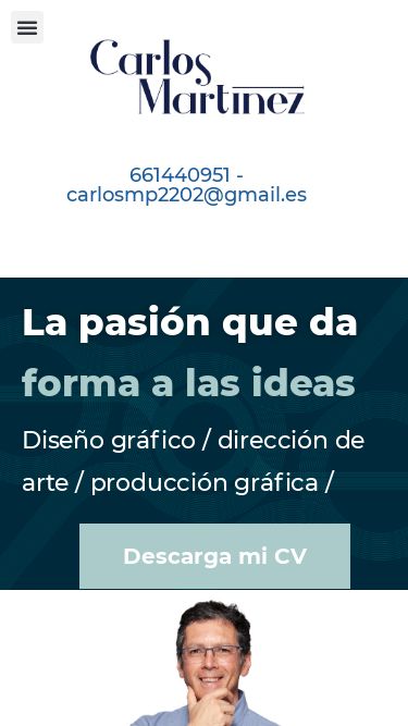 Screenshot 06/03/2025 carlosmartz.com Carlos Martínez Designer – Diseñador gráfico / Director de arte ¿Hablamos? Sobre mi Menú ¿Hablamos? Sobre mi Linkedin 661440951 - carlosmp2202@gmail.es ¿Hablamos? Sobre mi Menú ¿Hablamos? Sobre mi Linkedin 661440951 - carlosmp2202@gmail.es La pasión que da forma a las ideas Diseño gráfico / dirección de arte / producción gráfica /  Descarga mi CV Sobre mí Soy un apasionado del diseño con una amplia experiencia. Tengo el mismo lema que Hannibal del Equipo A: “Me encanta que los planes sa