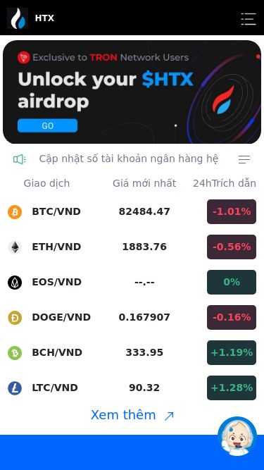 Screenshot 17/03/2025 www.huobi368.com HTX HTX Cập nhật số tài khoản ngân hàng hệ thốngTHÔNG BÁO THỜI GIAN NẠP TIỀN VÀ RÚT TIỀN Thông báo lịch nghỉ Tết Nguyên Đán 2025 ! Giao dịch Giá mới nhất 24hTrích dẫn thay đổi BTC/VND 82484.47 -1.01% ETH/VND 1883.76 -0.56% EOS/VND --.-- 0% DOGE/VND 0.167907 -0.16% BCH/VND 333.95 +1.19% LTC/VND 90.32 +1.28% Xem thêm 45+ Sự lựa chọn đầu tiên của hàng triệu người dùng $9,070,733,803 Số lượng tiền giao dịch trong 24h 700+ Tài sản