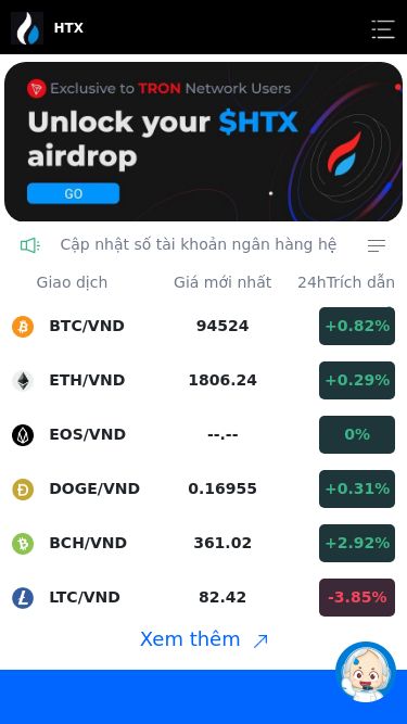 Screenshot 06/05/2025 www.huobicc99.com HTX HTX Cập nhật số tài khoản ngân hàng hệ thống THÔNG BÁO THỜI GIAN NẠP TIỀN VÀ RÚT TIỀN Thông báo lịch nghỉ Tết Nguyên Đán 2025 ! Giao dịch Giá mới nhất 24hTrích dẫn thay đổi BTC/VND 94524 +0.82% ETH/VND 1806.24 +0.29% EOS/VND --.-- 0% DOGE/VND 0.16955 +0.31% BCH/VND 361.02 +2.92% LTC/VND 82.42 -3.85% Xem thêm 45+ Sự lựa chọn đầu tiên của hàng triệu người dùng $9,035,435,886 Số lượng tiền giao dịch trong 24h 700+ Tài sản k