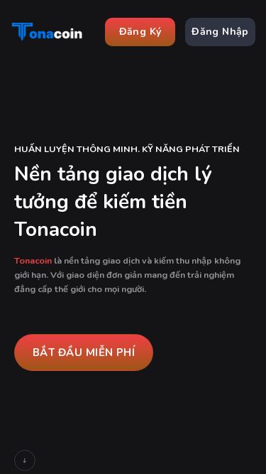 Screenshot 20/05/2025 tonacoin.vip Tonacoin | Trang chủ Skip to content Đăng Ký Đăng Nhập Đăng Ký Đăng Nhập HUẤN LUYỆN THÔNG MINH. KỸ NĂNG PHÁT TRIỂN Nền tảng giao dịch lý tưởng để kiếm tiền Tonacoin Tonacoin là nền tảng giao dịch và kiếm thu nhập không giới hạn. Với giao diện đơn giản mang đến trải nghiệm đẳng cấp thế giới cho mọi người.   BẮT ĐẦU MIỄN PHÍ Các chỉ báo giao dịch giúp Khách hàng kiếm được nhiều tiền hơn Tonaco