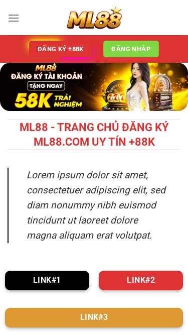 Screenshot 09/07/2026 ml88.vegas Trang chủ - ML88.vegas ĐĂNG KÝ +88K Trang chủ Game bài Hướng dẫn Live Casino Lô đề Thể thao ĐĂNG KÝ +88K ĐĂNG NHẬP ML88 - Trang chủ đăng ký ML88.com uy tín +88K Lorem ipsum dolor sit amet, consectetuer adipiscing elit, sed diam nonummy nibh euismod tincidunt ut laoreet dolore magna aliquam erat volutpat. link#1 link#2 link#3 Lorem Ipsum là gì? Lorem Ipsum chỉ đơn giản là một đoạn văn bản giả, được dùng vào việc trình bày và dàn trang phục vụ