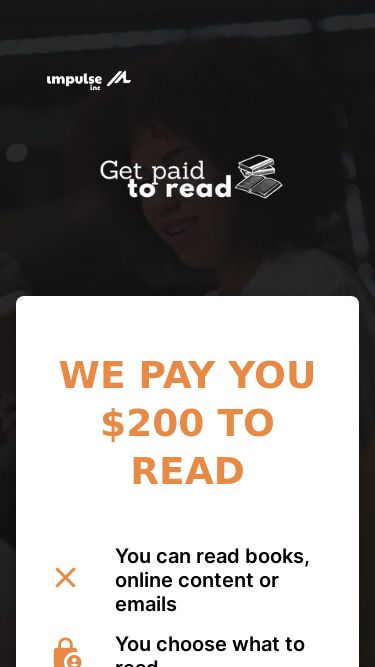 Screenshot 04/06/2025 getpaidtoreadb.com Get Paid to Read WE PAY YOU $200 TO READ You can read books, online content or emails You choose what to read No experience required Work from anywhere in the world Withdrawals to your Bank or PayPal Account At this moment, we have 359 people willing to pay you to read their books or online content. TASKS Read books, blog posts, social media content and emails, review them, and get paid. All you have to do is pick what you want to read today and share your honest opinion with the creator of that content. PA