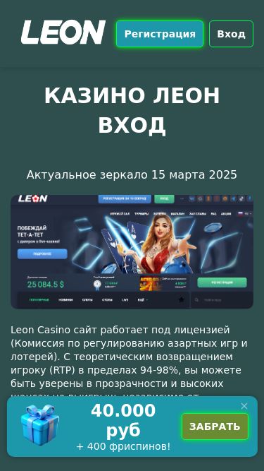 Screenshot 15/03/2025 leon087.top Казино Леон зеркало на сегодня: регистрация, слоты, игровые автоматы Регистрация Вход Казино Леон вход Актуальное зеркало 15 марта 2025 Leon Casino сайт работает под лицензией (Комиссия по регулированию азартных игр и лотерей). С теоретическим возвращением игроку (RTP) в пределах 94-98%, вы м