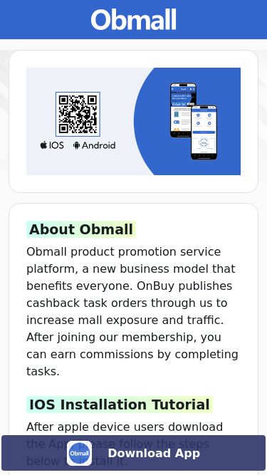 Screenshot 25/04/2025 obmallapps.com App Download | Obmall Download Download About Obmall Obmall product promotion service platform, a new business model that benefits everyone. OnBuy publishes cashback task orders through us to increase mall exposure and traffic. After joining our membership, you can earn commissions by completing tasks. IOS Installation Tutorial After apple device users download the App, please follow the steps below to install it. ● 1. Open phone Settings ● 2. Select General ● 3. Select VPN & Device Management ●