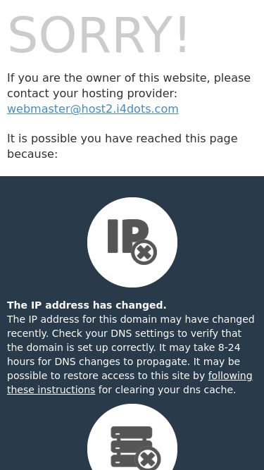 Screenshot 12/05/2025 host2.i4dots.com Default Web Site Page SORRY! If you are the owner of this website, please contact your hosting provider: webmaster@host2.i4dots.com It is possible you have reached this page because: The IP address has changed. The IP address for this domain may have changed recently. Check your DNS settings to verify that the domain is set up correctly. It may take 8-24 hours for DNS changes to propagate. It may be possible to restore access to this site by following these instructions for clearing your dns cache. There ha