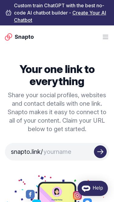 Screenshot 16/03/2025 snapto.link Snapto | Your one link to everything Custom train ChatGPT with the best no-code AI chatbot builder - Create Your AI Chatbot Snapto Snapto Open menu Features Pricing Featured Profiles Get Help Sign in Sign up Snapto Close menu Features Pricing Featured Profiles Get Help Sign up Existing customer? Sign in Your one link to everything Share all your social profiles, websites and contact details with one link. Snapto makes it easy to connect your followers to all of your content. Share your social profiles, webs