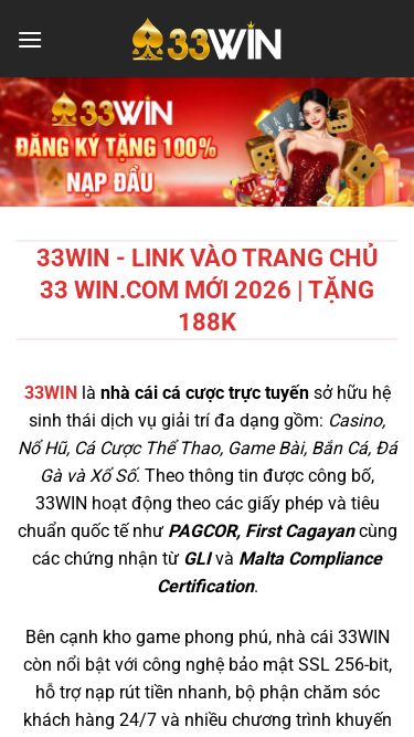 Screenshot 20/07/2026 33wincom.cfd 33WIN - Link Vào Trang Chủ 33 WIN.COM Mới 2026 | Tặng 188K Chuyển đến nội dung Đăng Ký Đăng Nhập 33WIN 33WIN - Link Vào Trang Chủ 33 WIN.COM Mới 2026 | Tặng 188K 33WIN là nhà cái cá cược trực tuyến sở hữu hệ sinh thái dịch vụ giải trí đa dạng gồm: Casino, Nổ Hũ, Cá Cược Thể Thao, Game Bài, Bắn Cá, Đá Gà và Xổ Số. Theo thông tin được công bố, 33WIN hoạt động theo các giấy phép và tiêu chuẩn quốc tế như PA