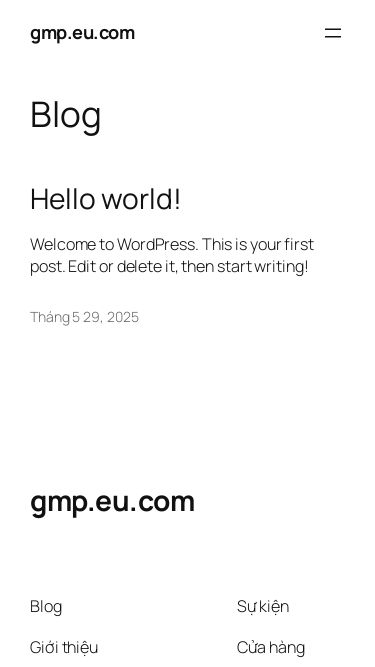Screenshot 10/07/2025 gmp.eu.com gmp.eu.com Chuyển đến phần nội dung gmp.eu.com Sample Page Blog Hello world! Welcome to WordPress. This is your first post. Edit or delete it, then start writing! Tháng 5 29, 2025 gmp.eu.com Blog Giới thiệu Câu hỏi thường gặp Tác giả Sự kiện Cửa hàng Mẫu Chủ đề Twenty Twenty-Five Được thiết kế với WordPress