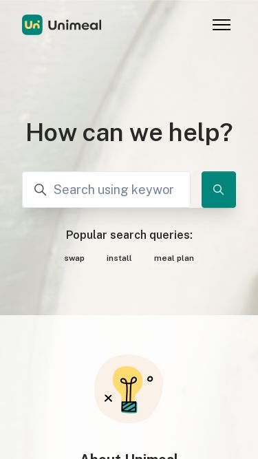 Screenshot 22/02/2025 support.unimeal.com Unimeal Skip to main content Toggle navigation menu Back to website Categories About UnimealAccount & PaymentsNutrition & Progress WorkoutsContactsApplication Sign in How can we help? Search Popular search queries: swap install meal plan About Unimeal Read more about us, our values, and what we can offer with the app Account & Payments Everything you need to know about signing up as well as managing your account and subscription Nutrition & Progress Discover how Unimeal meal plan can guide y