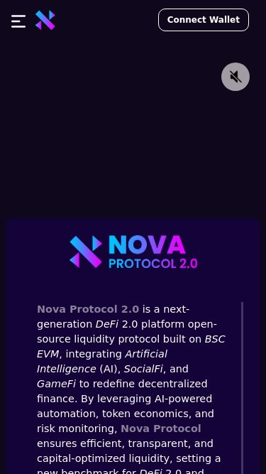 Screenshot 05/03/2025 member.nova-community.io Welcome Back | NOVA My Dashboard My Community My Assets Mining Market Notification Language About Connect Wallet Error! Please correct them. Warning! Success! Your browser does not support the video tag.   Nova Protocol 2.0 is a next-generation DeFi 2.0 platform open-source liquidity protocol built on BSC EVM, integrating Artificial Intelligence (AI), SocialFi, and GameFi to redefine decentralized finance. By leveraging AI-powered automation, token economics, and risk monitoring, Nova Protocol ensures effic