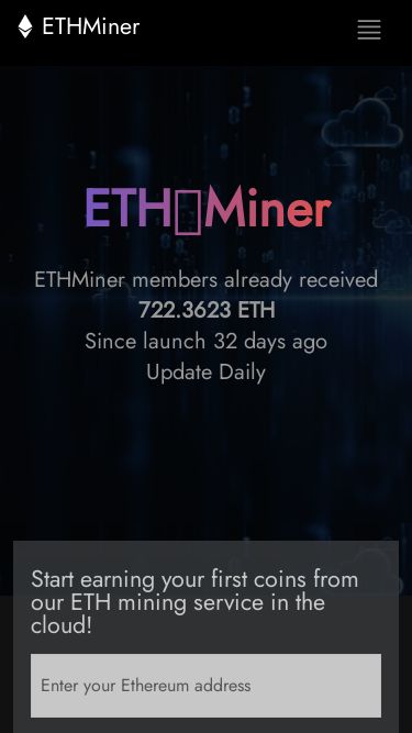 Screenshot 05/03/2025 ethminer.world ETHMiner - Ethereum miner with fully automatic process popup window Mobirise v5.8.0 html editor ETHMiner Account Payouts Contest FAQ Contacts UPGRADE ETH⛏️Miner ETHMiner members already received722.3623 ETHSince launch 32 days agoUpdate Daily Start earning your first coins from our ETH mining service in the cloud! START About ETHMiner ETHMiner is one of the leading cryptocurrency mining platforms. No need to purchase hardware devices, manage devices, offering cryptocurrency mining capacities in every ra