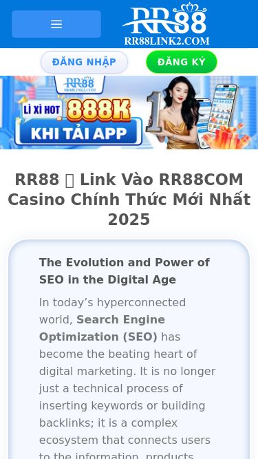 Screenshot 06/11/2025 rr88link2.com RR88 ⭐️ Link Vào RR88COM Casino Chính Thức Mới Nhất 2025 Chuyển đến nội dung Đăng Nhập Đăng Ký RR88 Game Bài Bắn Cá Casino Đá Gà E-Sport Thể Thao Xổ Số Blog Game 06/11/2025 02:45 (GMT+7) Đăng Nhập Đăng Ký RR88 ⭐️ Link Vào RR88COM Casino Chính Thức Mới Nhất 2025 The Evolution and Power of SEO in the Digital Age In today’s hyperconnected world, Search Engine Optimization (SEO) has become the beating heart of digital marketing. It is no longer just a 
