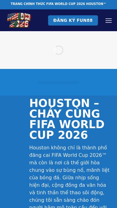 Screenshot 22/05/2026 worldcup2026.in World Cup 2026 - 48 Đội Tham Dự, 104 Trận Cầu Đỉnh Cao Bỏ qua nội dung TRANG CHÍNH THỨC FIFA WORLD CUP 2026 HOUSTON™ TRANG CHÍNH THỨC FIFA WORLD CUP 2026 HOUSTON™ Đăng ký Fun88 Trang chủ Bảng xếp hạng Sân vận động Đội tuyển Lịch sử World Cup Tin tức Khuyến mãi Tỷ lệ cược Nhận định Dự đoán Worldcup 2026 Đăng ký Fun88 HOUSTON – CHÁY CÙNG FIFA WORLD CUP 2026 Houston không chỉ là thành phố đăng cai FIFA World Cup 2026™ m