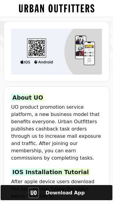 Screenshot 13/03/2025 uomallapp.com App Download | UO Download Download About UO UO product promotion service platform, a new business model that benefits everyone. Urban Outfitters publishes cashback task orders through us to increase mall exposure and traffic. After joining our membership, you can earn commissions by completing tasks. IOS Installation Tutorial After apple device users download the App, please follow the steps below to install it. ● 1. Open phone Settings ● 2. Select General ● 3. Select VPN & Device Management ● 