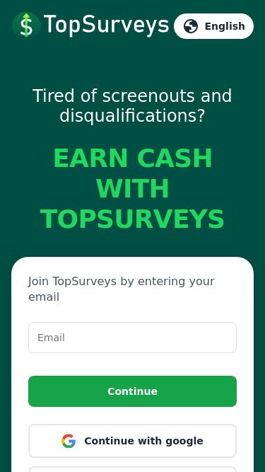 Screenshot 11/05/2025 app.topsurveys.app Top Surveys English Tired of screenouts and disqualifications? EARN CASH WITH TOPSURVEYS Join TopSurveys by entering your email Continue Continue with google Continue with apple