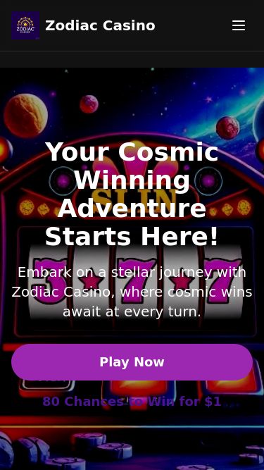 Screenshot 13/03/2025 zodiac-ca.bet Zodiac Casino Canada: Win Jackpots with 80 Chances for $1 Zodiac Casino AboutBonusesGamesSecurity Play Now Toggle menu AboutBonusesGamesSecurityPlay Now Your Cosmic Winning Adventure Starts Here! Embark on a stellar journey with Zodiac Casino, where cosmic wins await at every turn. Play Now80 Chances to Win for $1 Why Choose Zodiac Casino? Licensed & Regulated Fully licensed by the Malta Gaming Authority for your peace of mind. 1000+ Games A vast universe of slots, table games, and live dealer experienc