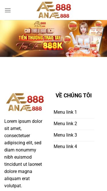 Screenshot 16/06/2025 anae88.com TRANG CHỦ - AE888 Bỏ qua nội dung Đăng Ký +88K Đăng Nhập Lorem ipsum dolor sit amet, consectetuer adipiscing elit, sed diam nonummy nibh euismod tincidunt ut laoreet dolore magna aliquam erat volutpat. VỀ CHÚNG TÔI Menu link 1 Menu link 2 Menu link 3 Menu link 4 HƯỚNG DẪN Menu link 1 Menu link 2 Menu link 3 Menu link 4 Menu link 4 LIÊN HỆ Copyright 2025 © CHARLES