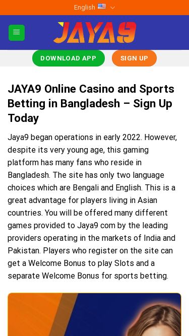 Screenshot 24/04/2025 jaya9.net JAYA9 Casino and Online Sports Betting Official Site in BD Skip to content English English বাংলা Jaya9 App Sign Up Download App English English বাংলা Download App Sign Up JAYA9 Online Casino and Sports Betting in Bangladesh – Sign Up Today Jaya9 began operations in early 2022. However, despite its very young age, this gaming platform has many fans who reside in Bangladesh. The site has only two language choices which are Bengali and English. This is a great advantage for players living