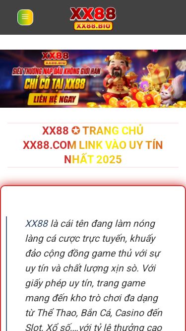 Screenshot 24/07/2025 xx88.bio XX88 ✪ Trang chủ xx88.com Link XX88 uy tín nhất 2025 Chuyển đến nội dung CASINO NỔ HŨ BẮN CÁ THỂ THAO ĐÁ GÀ GAME BÀI XỔ SỐ KHUYẾN MÃI XX88 ✪ Trang chủ xx88.com Link vào uy tín nhất 2025   XX88 là cái tên đang làm nóng làng cá cược trực tuyến, khuấy đảo cộng đồng game thủ với sự uy tín và chất lượng xịn sò. Với giấy phép uy tín, trang game mang đến kho trò chơi đa dạng từ Thể Thao, Bắn Cá, Casino đến Slo