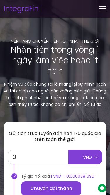 Screenshot 22/05/2025 haoal.com IntegraFin IntegraFin Trang chủ Thị trường Tài chính Ví Tiếng Việt ภาษาไทย English Français Deutsch Italiano 한국어 日本語 Đăng nhập / Đăng ký NỀN TẢNG CHUYỂN TIỀN TỐT NHẤT THẾ GIỚI Nhận tiền trong vòng 1 ngày làm việc hoặc ít hơn Nhiệm vụ của chúng tôi là mang lại sự minh bạch về tài chính cho người dân không biên giới. Chúng tôi tính phí ít nhất có thể và chúng tôi luôn cho bạn thấy trước
