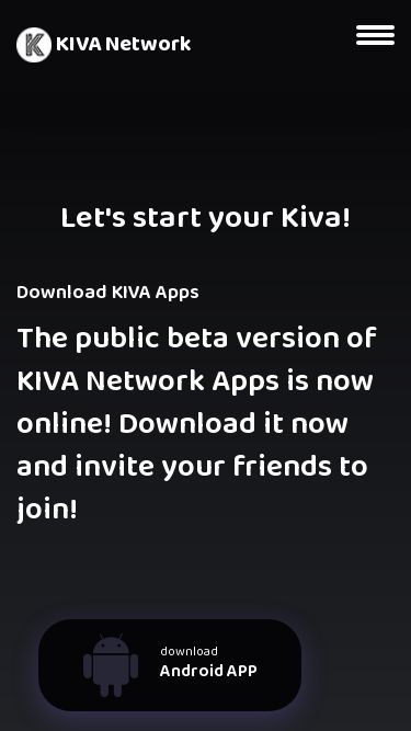 Screenshot 19/03/2025 kivanet.com KIVA-Network Home About Us White Paper FAQ KIVA Network KIVA Network KIVA Network KIVA Network Home About Us White Paper FAQ Let's start your Kiva! Download KIVA Apps The public beta version of KIVA Network Apps is now online! Download it now and invite your friends to join! download Android APP Available On Browser Access Ease of Trading Lorem ipsum dolor amet, consectetur adipiscing elit, sed do eiusmod tempor incididunt labore et dolore magna Learn More Fully Secured Data Lorem ipsum dolor amet, consecte