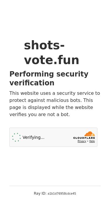Screenshot 14/07/2026 shots-vote.fun Just a moment... shots-vote.fun Performing security verification This website uses a security service to protect against malicious bots. This page is displayed while the website verifies you are not a bot. Verification successful. Waiting for shots-vote.fun to respond Ray ID: a1b1d76958cdce45 Performance and Security by Cloudflare Privacy